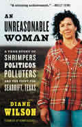 Unreasonable Woman A True Story of Shrimpers Politicos Polluters & the Fight for Seadrift Texas