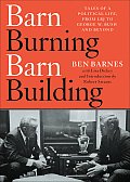 Barn Burning Barn Building Tales of a Political Life from LBJ Through George W Bush & Beyond
