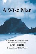 A Wise Man: A Wise Man Builds upon a Rock and Not on Sinking Sand: a Manual for Men
