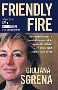 Friendly Fire The Remarkable Story of a Journalist Kidnapped in Iraq Rescued by an Italian Secret Service Agent & Shot by U S F