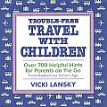 Trouble Free Travel with Children Over 700 Helpful Hints for Parents on the Go