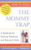 How to Avoid the Mommy Trap A Roadmap for Sharing Parenting & Making It Work