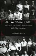 Akron's better Half: Women's Clubs and the Humanization of the City, 1825-1925