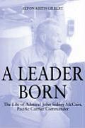 Leader Born The Life of Admiral John Sidney McCain Pacific Carrier Commander