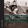 Sky My Kingdom: Memoirs of the Famous German World War II Test Pilot