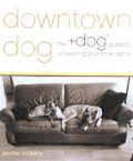 Downtown Dog The Dog Guide To Unleashing Your
