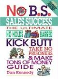 No B S Sales Success The Ultimate No Holds Barred Kick Butt Take No Prisoners & Make Tons of Money Guide