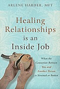 Healing Relationships Is an Inside Job: When the Connection Between You and Another Person Is Strained or Broken