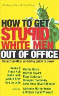 How to Get Stupid White Men Out of Office: The Anti-Politics, Un-Boring Guide to Power