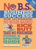 No B S Business Success The Ultimate No Holds Barred Kick Butt Take No Prisoners Tough & Spirited Guide