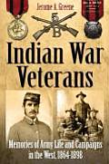Indian War Veterans: Memories of Army Life and Campaigns in the West, 1864-1898