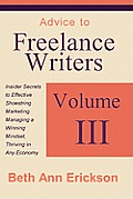 Advice to Freelance Writers: Insider Secrets to Effective Shoestring Marketing, Managing a Winning Mindset, and Thriving in Any Economy Volume 3