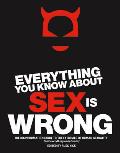 Everything You Know about Sex Is Wrong The Disinformation Guide to the Extremes of Human Sexuality & Everything in Between