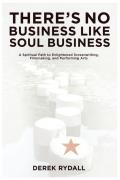 Theres No Business Like Soul Business A Spiritual Path to Enlightened Screenwriting Filmmaking & the Performing Arts