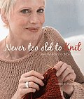 Never Too Old to Knit Beautiful Basics for Baby Boomers