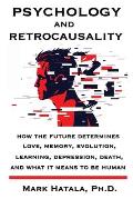 Psychology and Retrocausality: How the Future Determines Love, Memory, Evolution, Learning, Depression, Death, and What It Means to Be Human