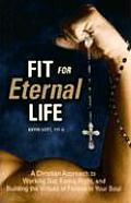 Fit for Eternal Life!: A Christian Approach to Working Out, Eating Right, and Building the Virtues of Fitness in Your Soul