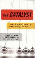 Catalyst How You Can Become an Extraordinary Growth Leader