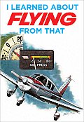 I Learned About Flying from That Volume 4 First Hand Accounts of Mishaps to Avoid from Real Life Pilots