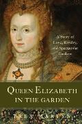 Queen Elizabeth in the Garden A Story of Love Rivalry & Spectacular Gardens