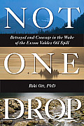 Not One Drop Betrayal & Courage in the Wake of the Exxon Valdez Oil Spill