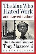 Man Who Hated Work & Loved Labor The Life & Times of Tony Mazzocchi