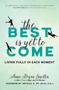 Best Is Yet to Come Living Fully in Each Moment