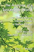 The Anatomy of a Sustainable World: Our Choice Between Climate Change or System Change and How You Can Make a Difference