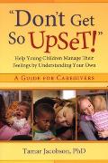 don't Get So Upset!: Help Young Children Manage Their Feelings by Understanding Your Own
