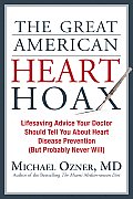 Great American Heart Hoax Lifesaving Advice Your Doctor Should Tell You about Heart Disease Prevention But Probably Never Will