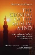 Closing of the Muslim Mind How Intellectual Suicide Created the Modern Islamist