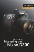 Mastering the Nikon D300 The Rocky Nook Manual