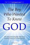 The Boy Who Wanted to Know God: The Story of One Boy Who Went From Knowing About God to Knowing God