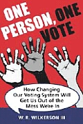 One Person One Vote How Changing Our Voting System Will Get Us Out of the Mess Were In