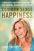 Common Sense Happiness: 5 Principles for People Who Want to Stop Whining, Bitching and Suffering