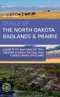 Trails of the North Dakota Badlands & Prairies A Guide to The Maah Daah Hey Trail Theodore Roosevelt National Park & Dakota Prairie Grasslands