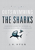 Outswimming the Sharks: Overcoming Adversities, Naysayers, and Other Obstacles to Lead a Meaningful Life