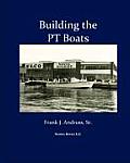 Building the PT Boats: An Illustrated History of U.S. Navy Torpedo Boat Construction in World War II