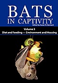 Bats in Captivity: Volume 3 -- Diet and Feeding - Environment and Housing