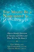 You Might Be a Narcissist If How to Identify Narcissism in Ourselves & Others & What We Can Do about It