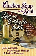 Chicken Soup for the Soul Living Catholic Faith 101 Stories to Offer Hope Deepen Faith & Spread Love