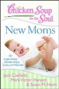 Chicken Soup for the Soul New Moms 101 Inspirational Stories of Joy Love & Wonder