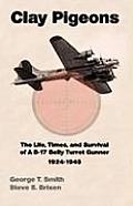 Clay Pigeons The Life Times & Survival of a B 17 Belly Turret Gunner 1924 1945