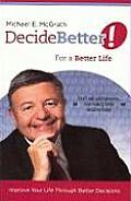 Decide Better for a Better Life Improve Your Life Through Better Decisions