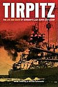 Tirpitz The Life & Death of Germanys Last Super Battleship