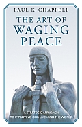 Art of Waging Peace A Strategic Approach to Improving Our Lives & the World