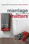 Marriage Matters: Extraordinary Change Through Ordinary Moments