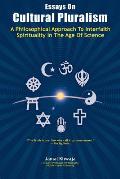 Essays On Cultural Pluralism: A Philosophical Approach To Interfaith Spirituality In The Age Of Science