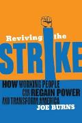 Reviving the Strike How Working People Can Regain Power & Transform America