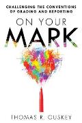 On Your Mark Challenging the Conventions of Grading & Reporting